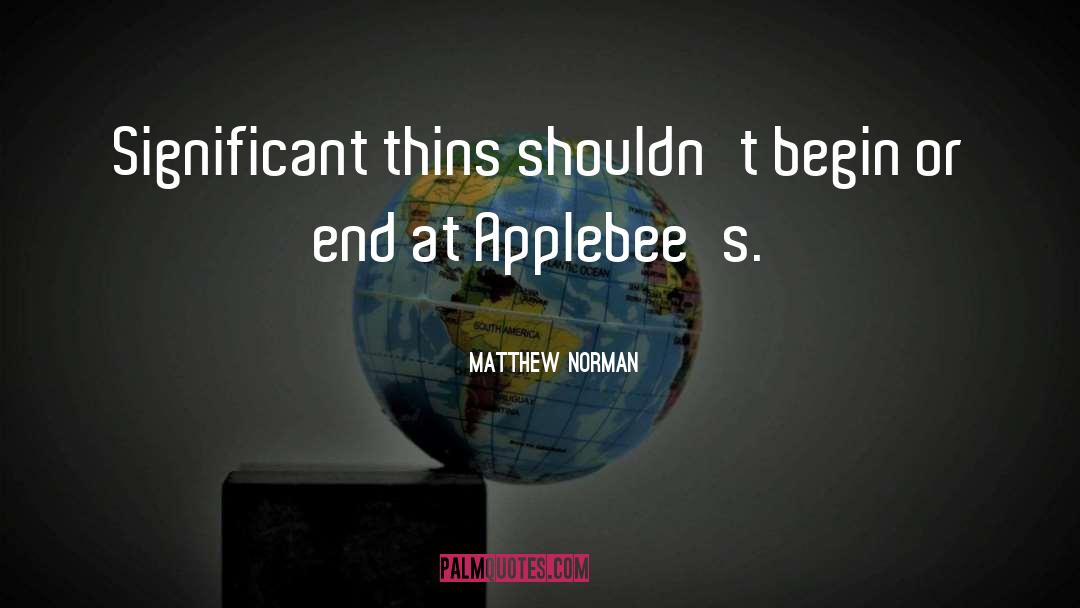 Matthew Norman Quotes: Significant thins shouldn't begin or
