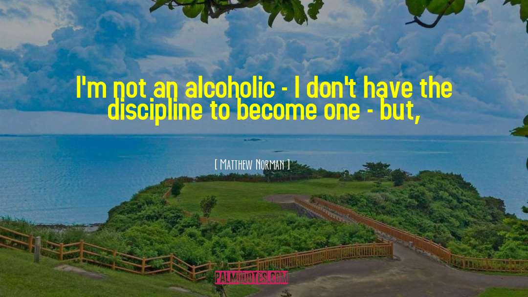 Matthew Norman Quotes: I'm not an alcoholic -