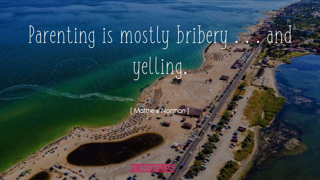 Matthew Norman Quotes: Parenting is mostly bribery .