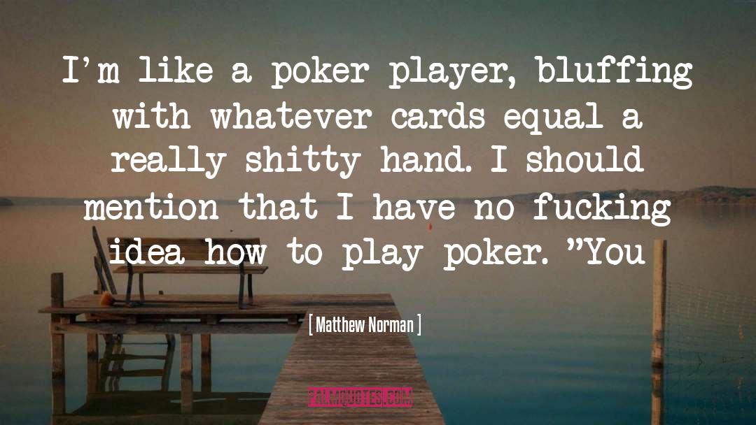 Matthew Norman Quotes: I'm like a poker player,