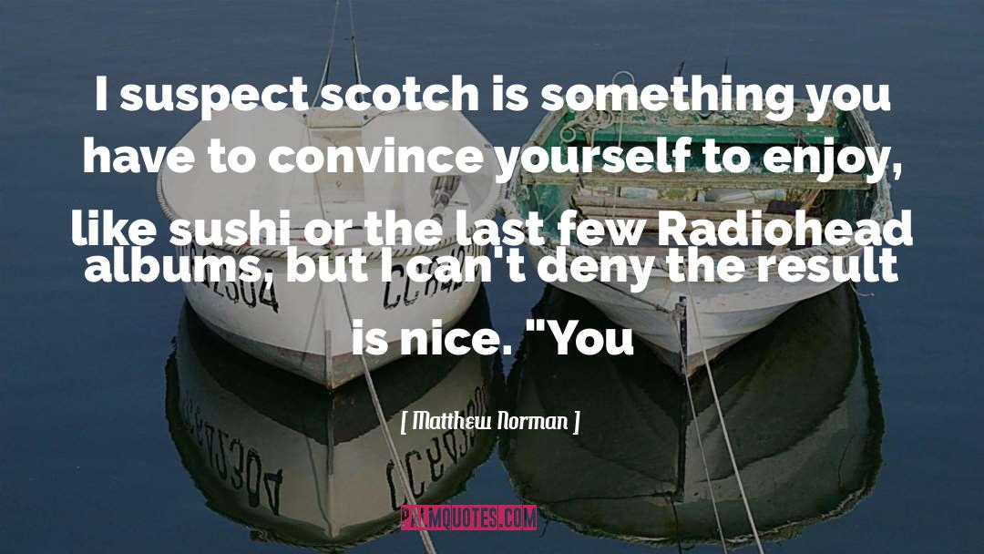 Matthew Norman Quotes: I suspect scotch is something