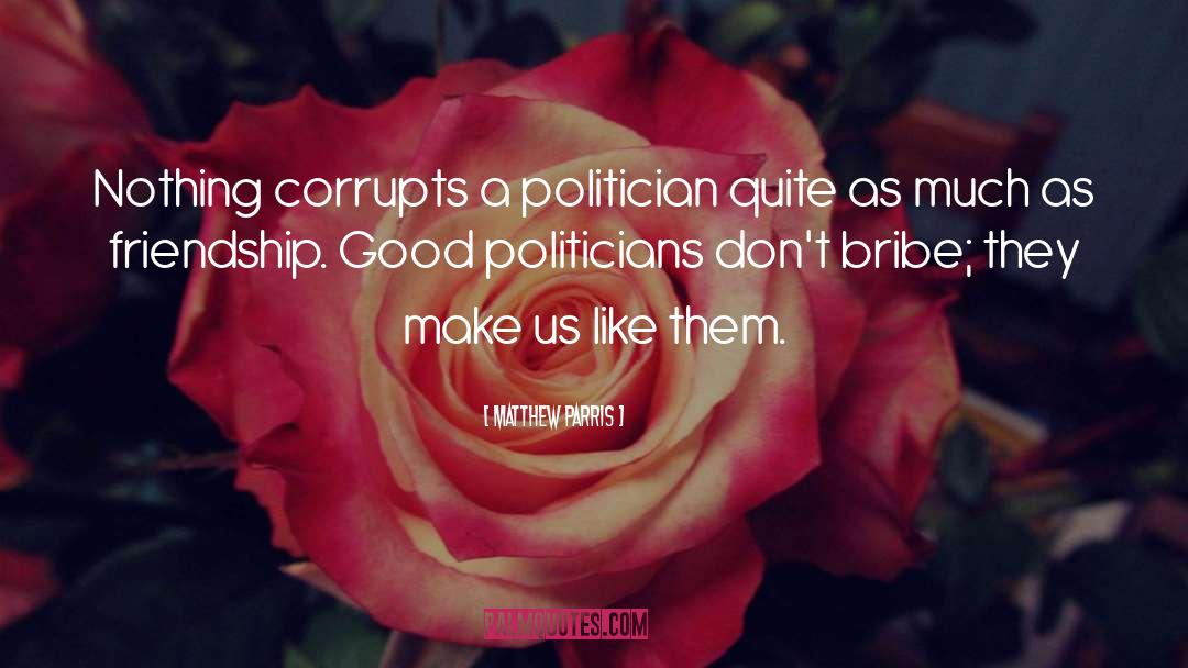 Matthew Parris Quotes: Nothing corrupts a politician quite