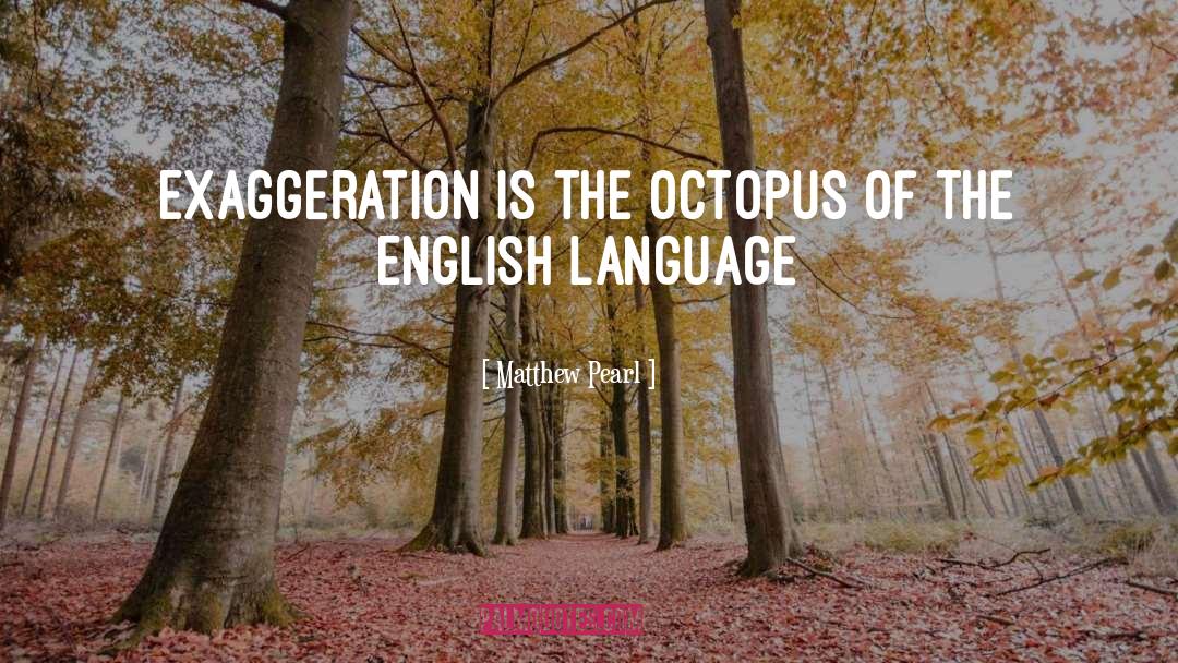 Matthew Pearl Quotes: Exaggeration is the octopus of