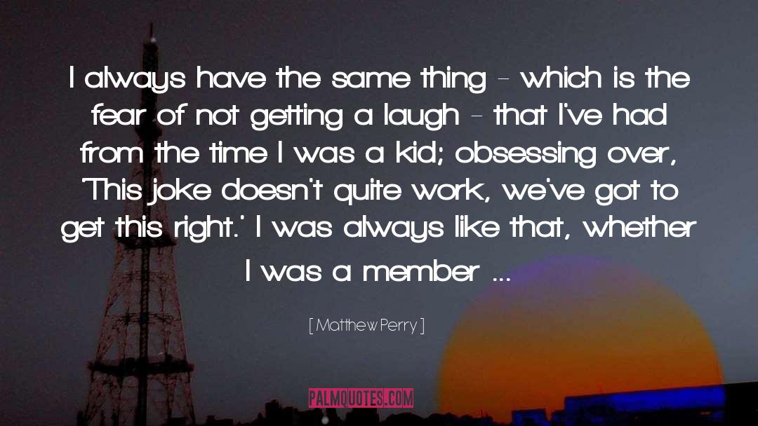 Matthew Perry Quotes: I always have the same