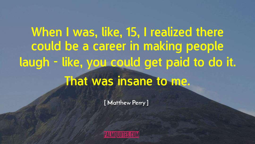 Matthew Perry Quotes: When I was, like, 15,