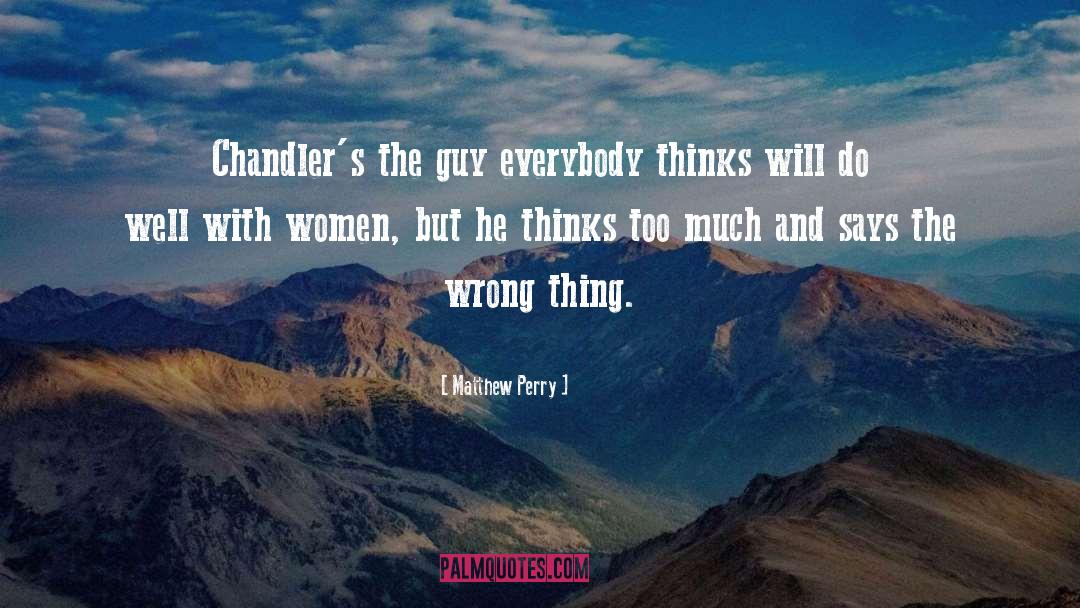 Matthew Perry Quotes: Chandler's the guy everybody thinks