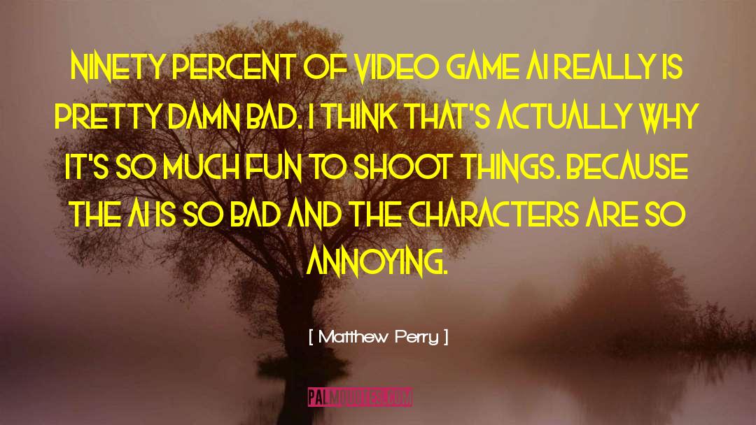 Matthew Perry Quotes: Ninety percent of video game