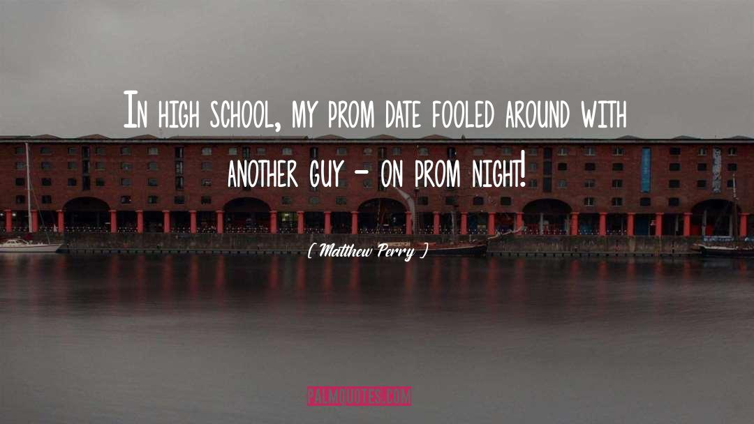 Matthew Perry Quotes: In high school, my prom