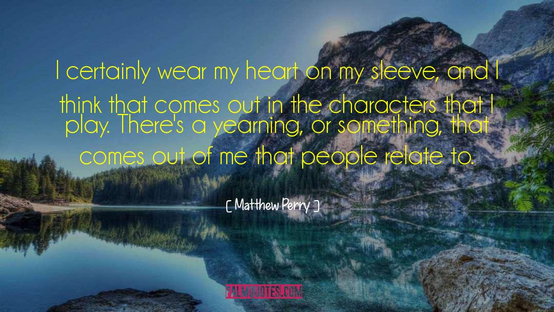 Matthew Perry Quotes: I certainly wear my heart