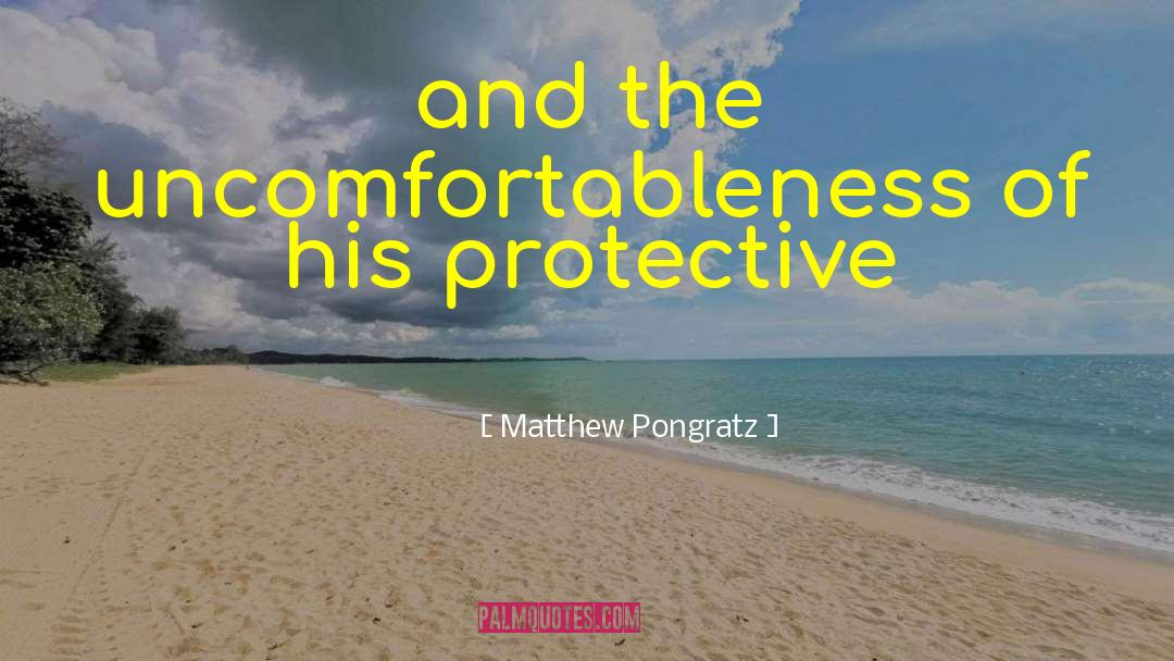 Matthew Pongratz Quotes: and the uncomfortableness of his