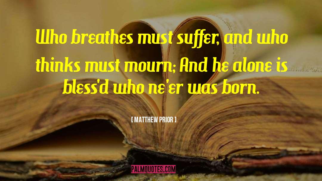 Matthew Prior Quotes: Who breathes must suffer, and