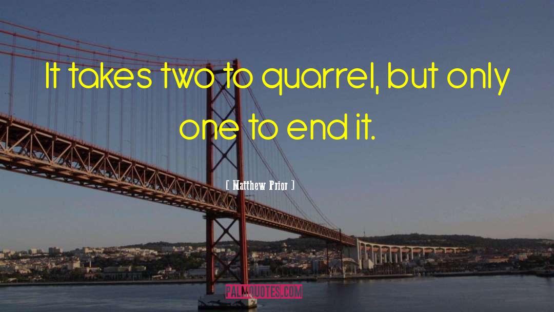 Matthew Prior Quotes: It takes two to quarrel,