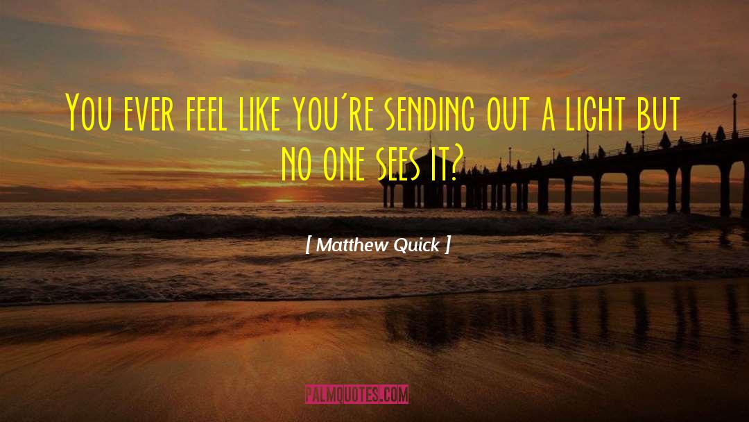 Matthew Quick Quotes: You ever feel like you're