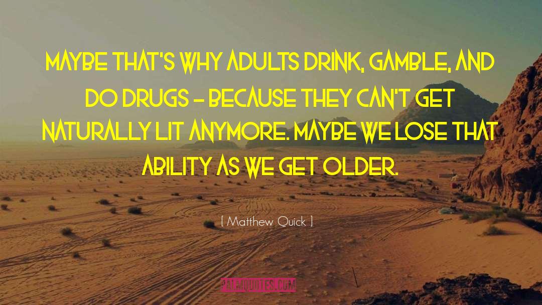 Matthew Quick Quotes: Maybe that's why adults drink,