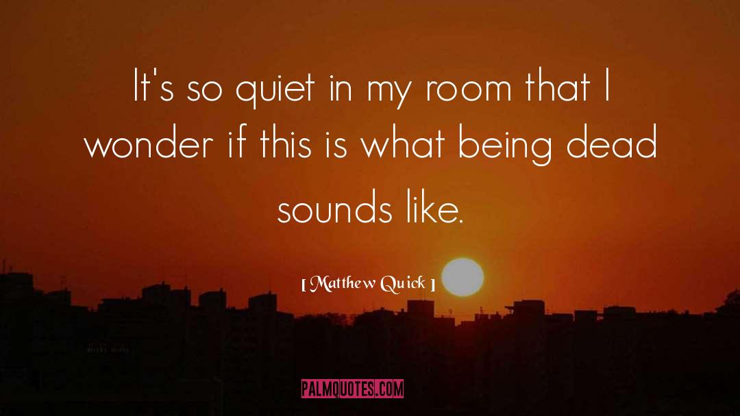 Matthew Quick Quotes: It's so quiet in my