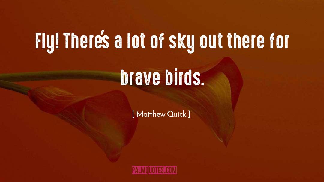 Matthew Quick Quotes: Fly! There's a lot of