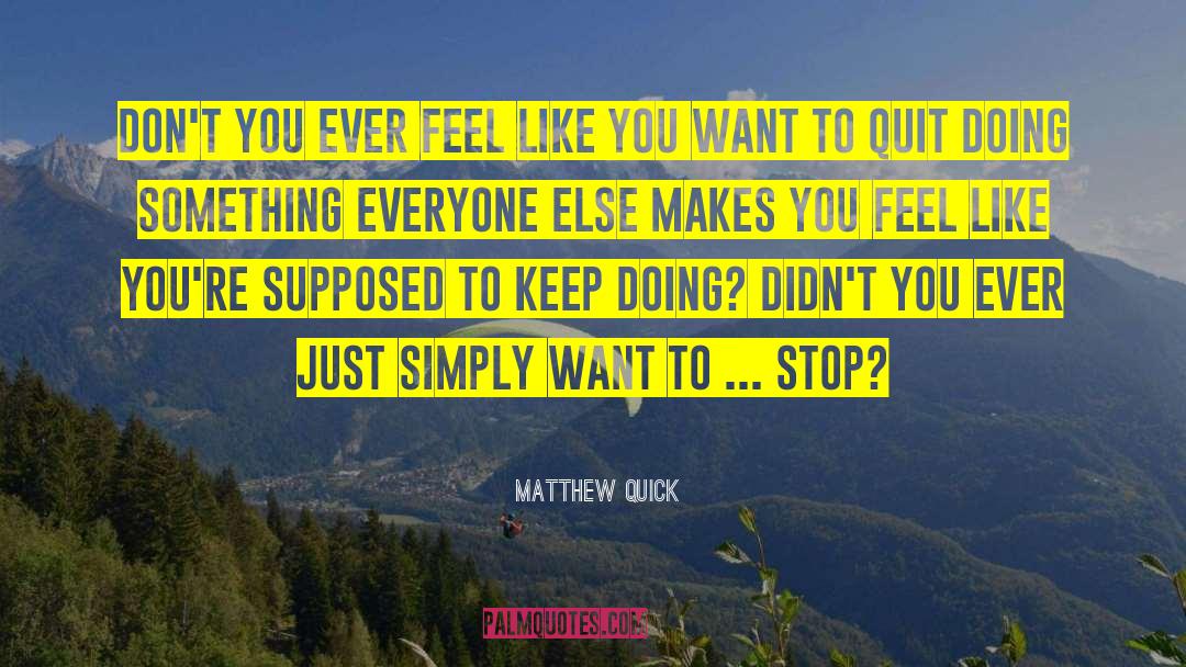 Matthew Quick Quotes: Don't you ever feel like