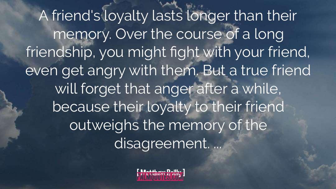 Matthew Reilly Quotes: A friend's loyalty lasts longer