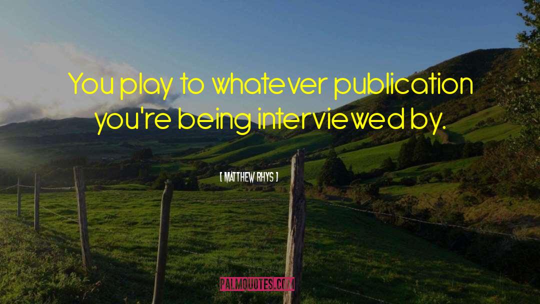 Matthew Rhys Quotes: You play to whatever publication