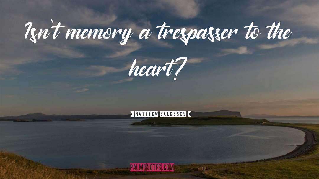 Matthew Salesses Quotes: Isn't memory a trespasser to