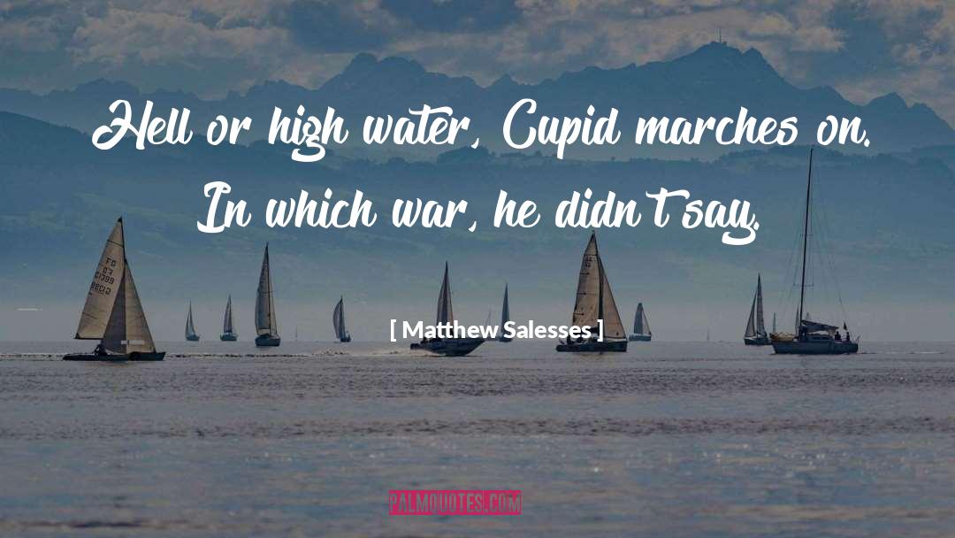 Matthew Salesses Quotes: Hell or high water, Cupid