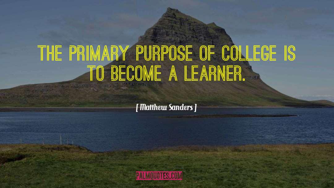 Matthew Sanders Quotes: the primary purpose of college