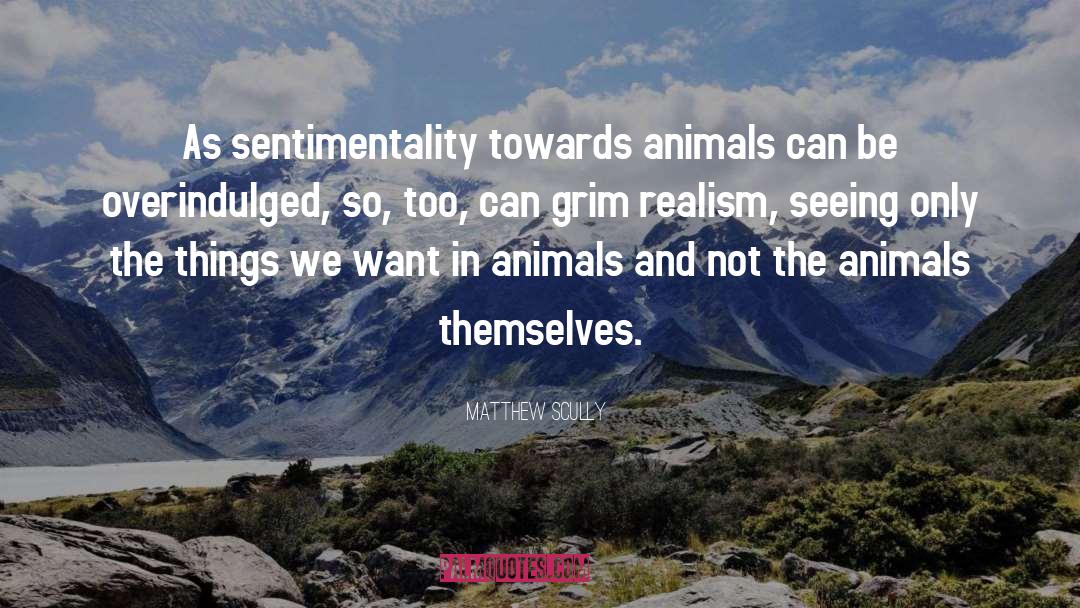 Matthew Scully Quotes: As sentimentality towards animals can