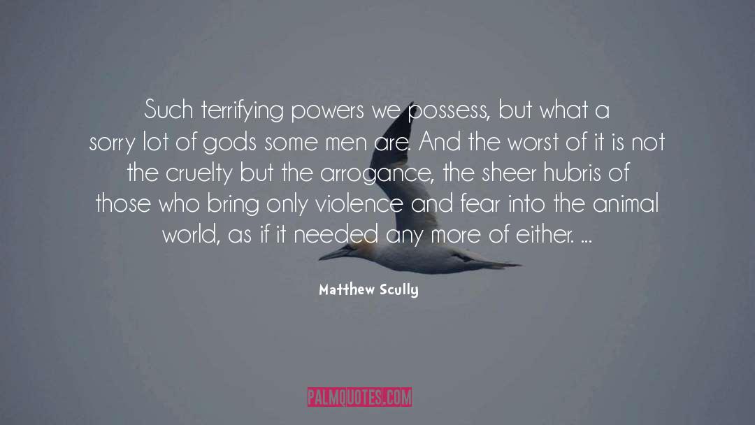 Matthew Scully Quotes: Such terrifying powers we possess,