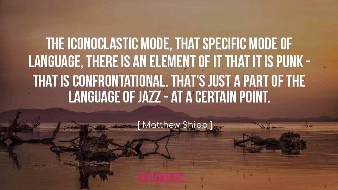 Matthew Shipp Quotes: The iconoclastic mode, that specific