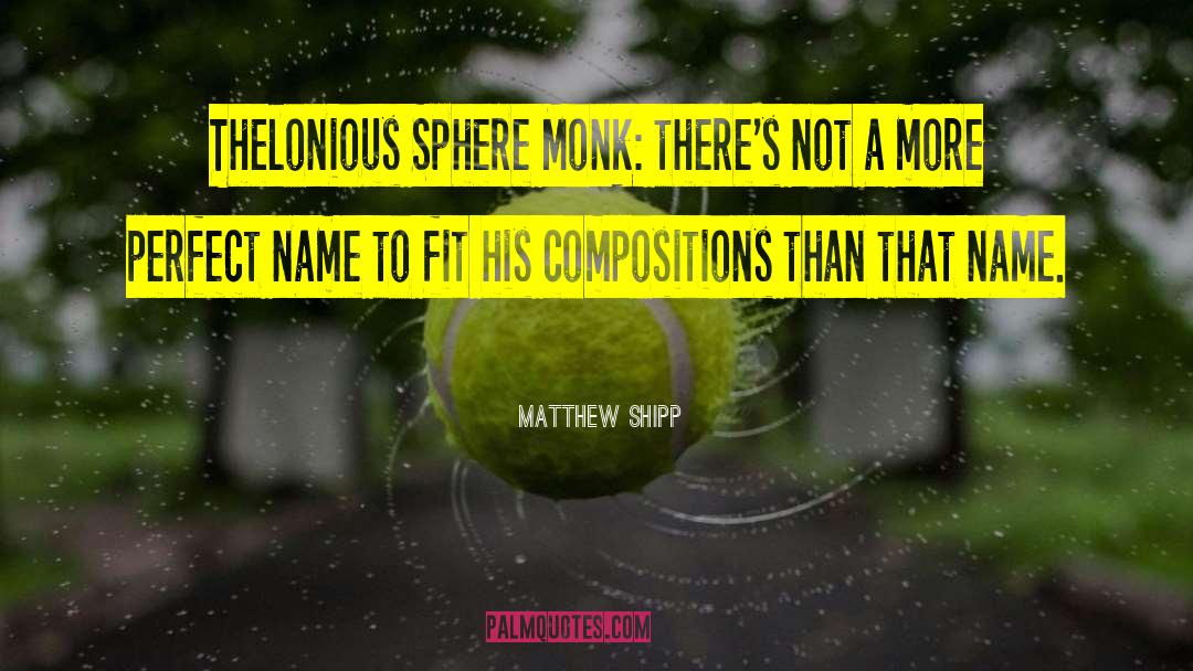 Matthew Shipp Quotes: Thelonious Sphere Monk: there's not