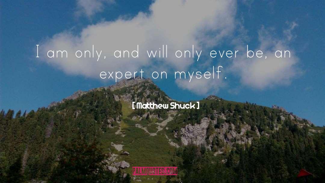 Matthew Shuck Quotes: I am only, and will