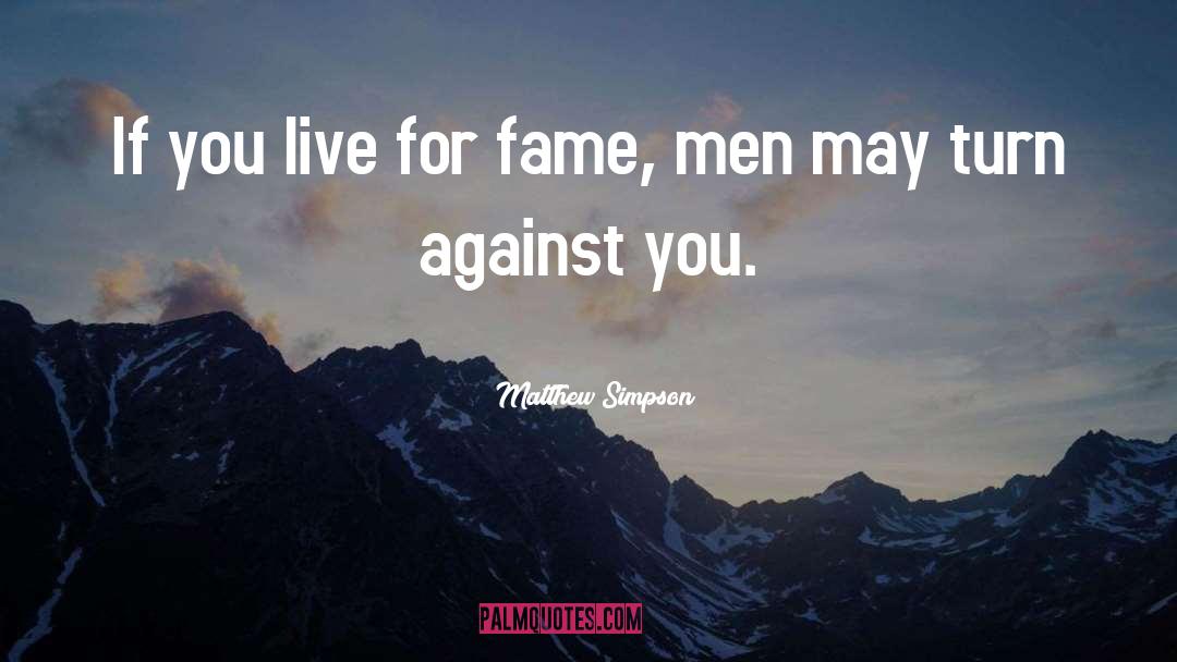 Matthew Simpson Quotes: If you live for fame,