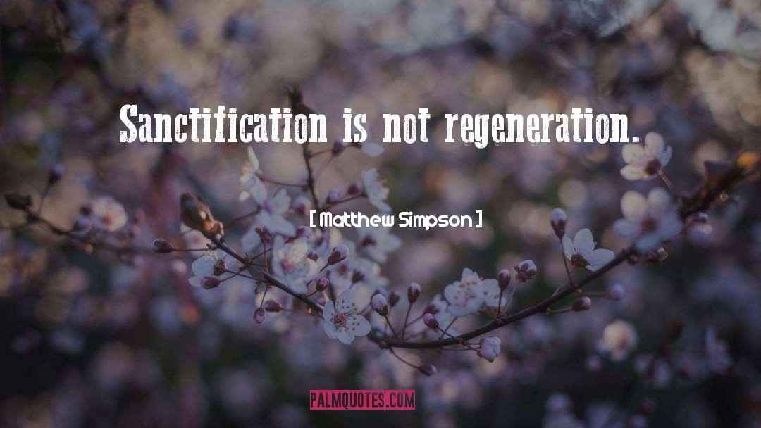 Matthew Simpson Quotes: Sanctification is not regeneration.