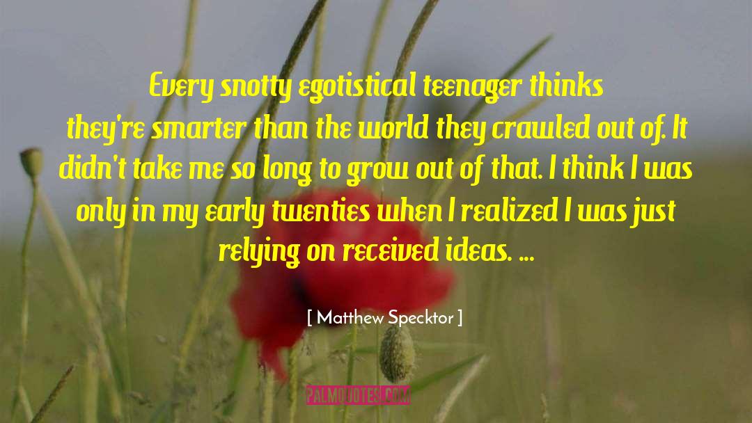 Matthew Specktor Quotes: Every snotty egotistical teenager thinks