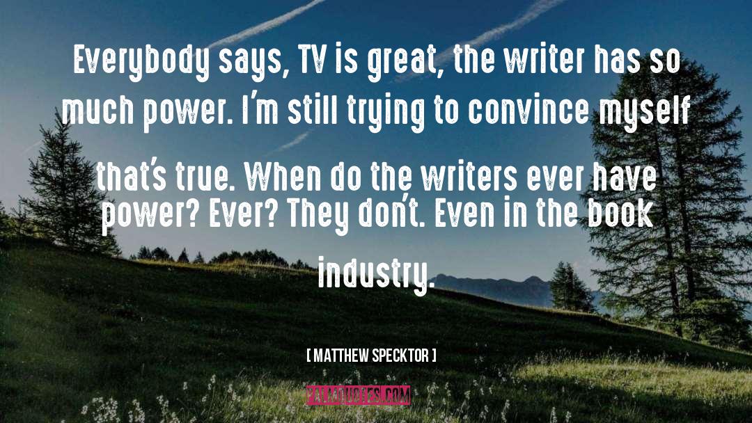 Matthew Specktor Quotes: Everybody says, TV is great,