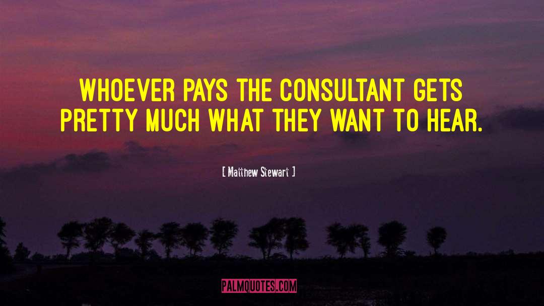 Matthew Stewart Quotes: Whoever pays the consultant gets