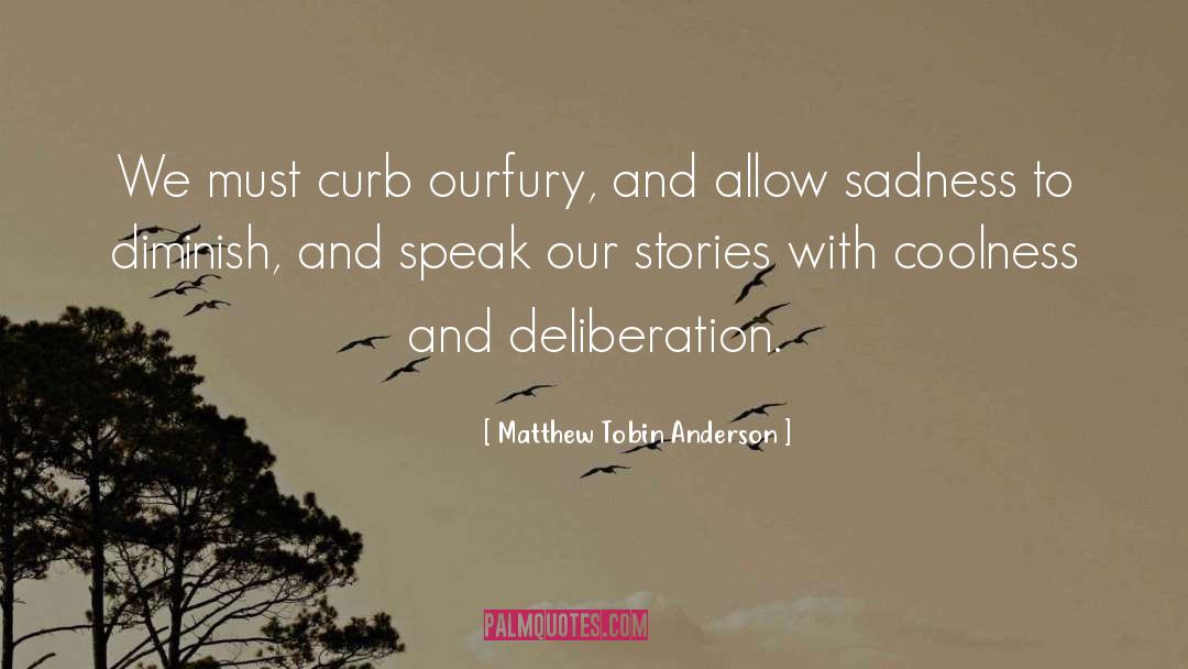 Matthew Tobin Anderson Quotes: We must curb ourfury, and