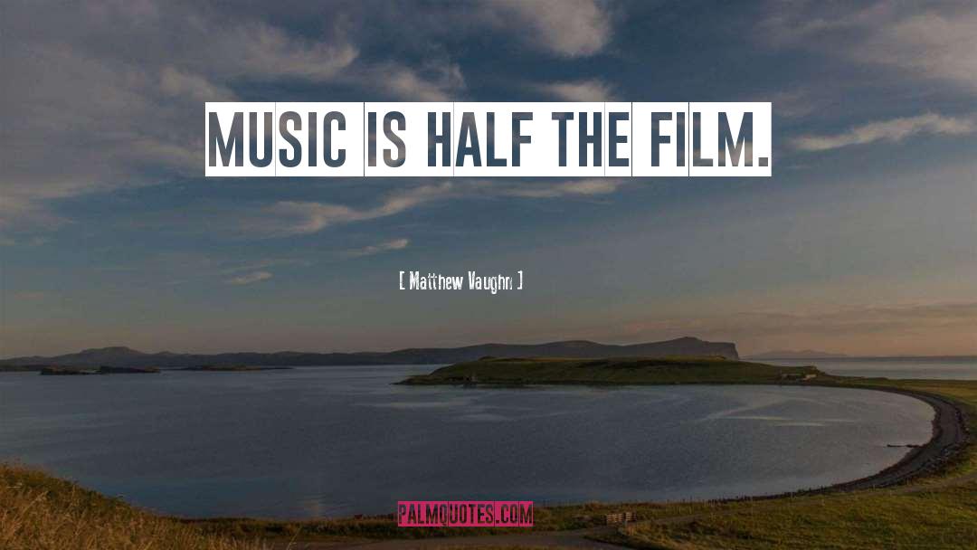 Matthew Vaughn Quotes: Music is half the film.