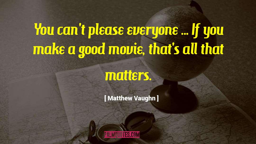 Matthew Vaughn Quotes: You can't please everyone ...