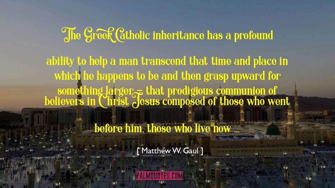 Matthew W. Gaul Quotes: The Greek Catholic inheritance has