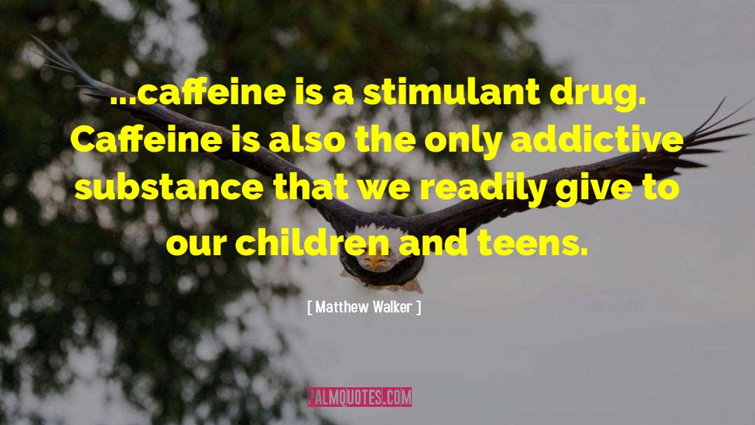 Matthew Walker Quotes: ...caffeine is a stimulant drug.