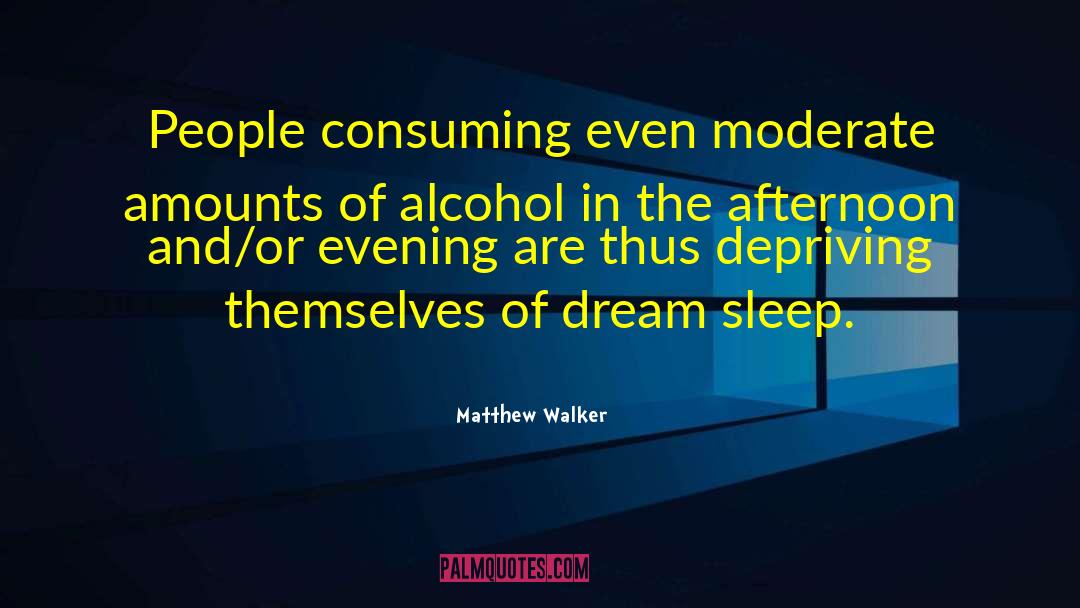 Matthew Walker Quotes: People consuming even moderate amounts