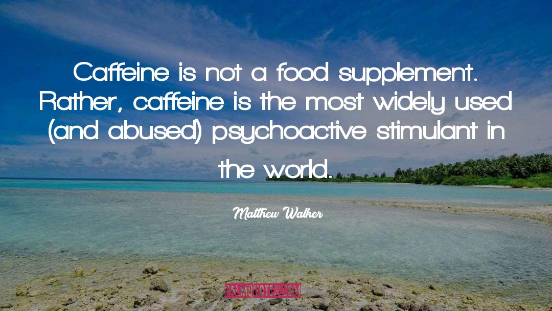 Matthew Walker Quotes: Caffeine is not a food