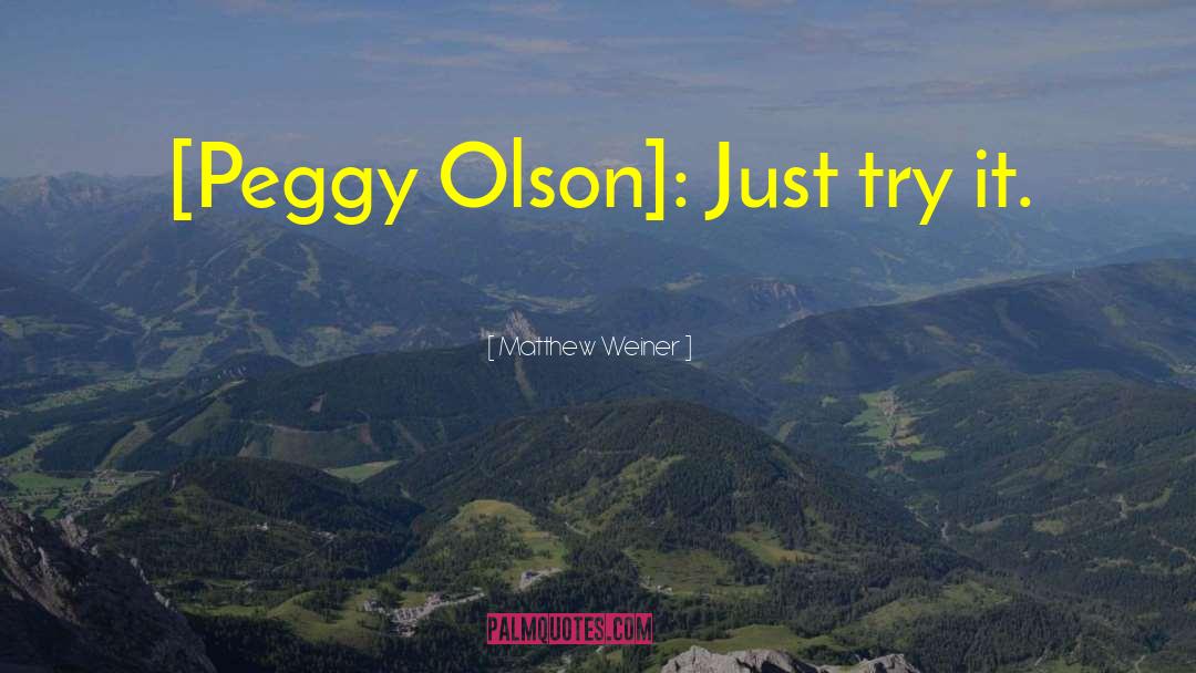 Matthew Weiner Quotes: [Peggy Olson]: Just try it.