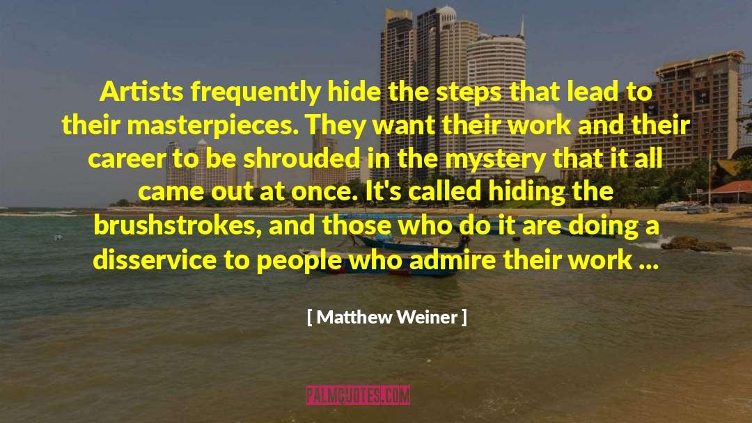 Matthew Weiner Quotes: Artists frequently hide the steps