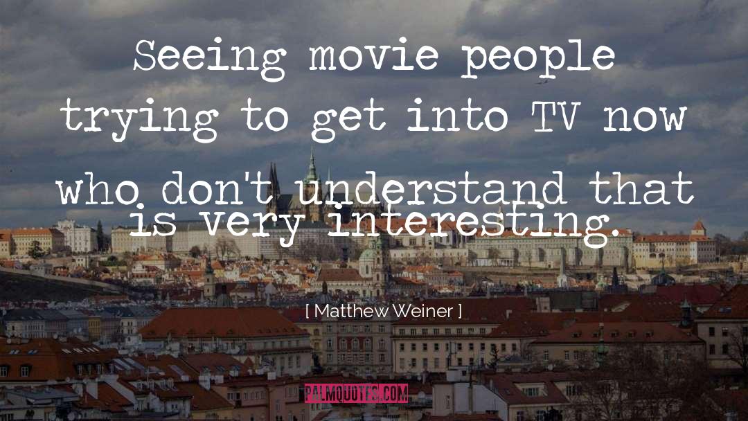 Matthew Weiner Quotes: Seeing movie people trying to