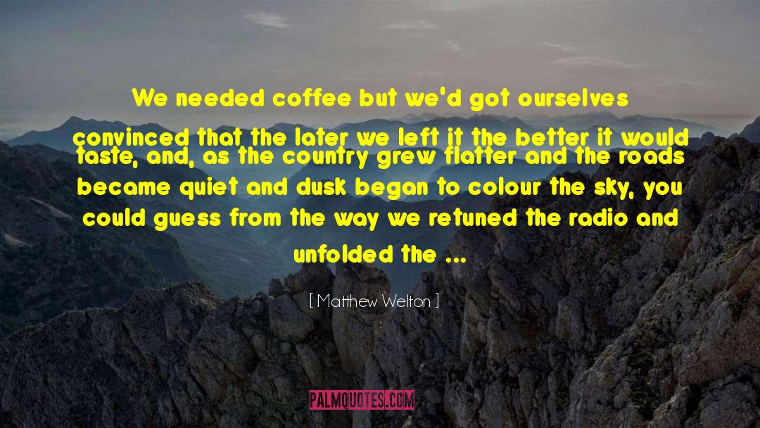 Matthew Welton Quotes: We needed coffee but we'd