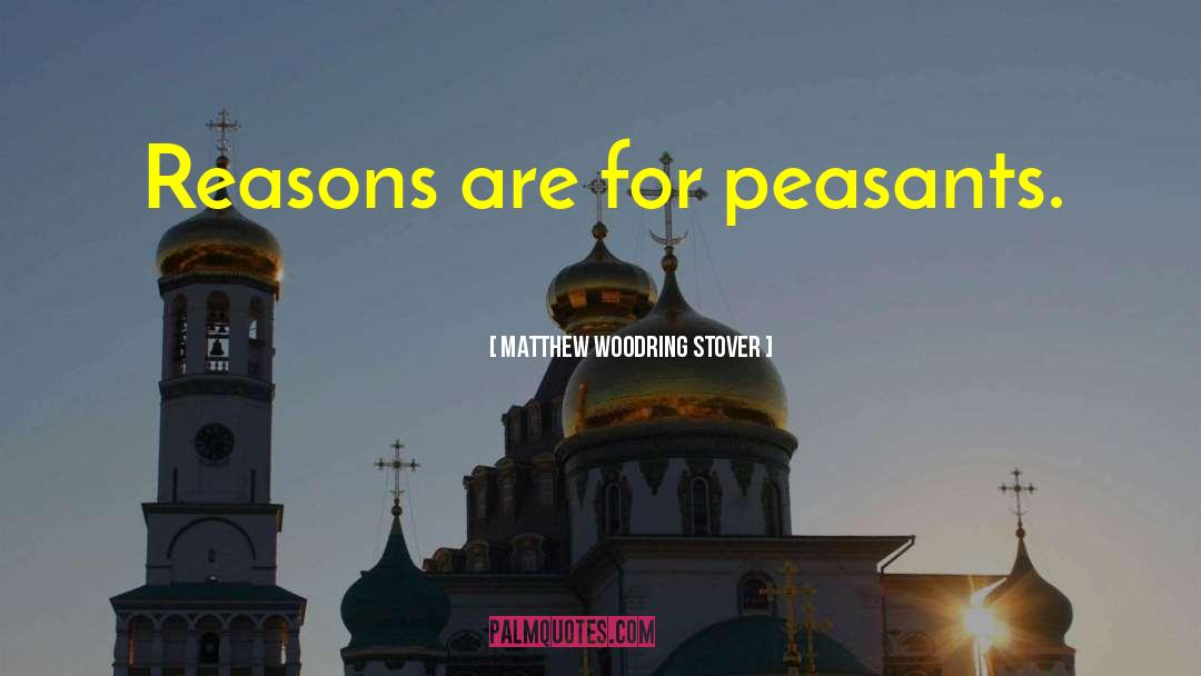 Matthew Woodring Stover Quotes: Reasons are for peasants.