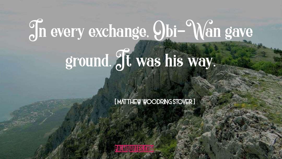 Matthew Woodring Stover Quotes: In every exchange, Obi-Wan gave
