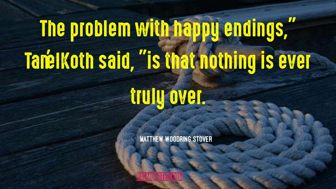 Matthew Woodring Stover Quotes: The problem with happy endings,